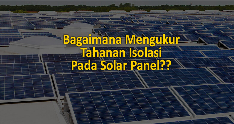 bagamana cara mengukur tahanan isolasi pada solar panel